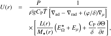 \begin{eqnarray} U(r)&=& \frac{P}{\bar{\rho g} C_{\rm P} \bar{T}} \frac{1}{\left[ \nabla_{\rm{ad}} - \nabla_{\rm{rad}} + (\varphi/\delta) \nabla_\mu \right]}\nonumber\\ &&\times \left[ \frac{L(r)}{M_\star(r)} \left( E_\Omega^\star+ E_\mu \right) + \frac{C_{\rm P}}{\delta}\frac{\partial \Theta}{\partial t}\right], \end{eqnarray}