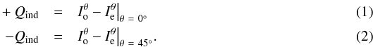 \begin{eqnarray} \label{eq:eqQQ} +Q_{\rm ind} & = & I^{\theta}_{\rm o} - I^{\theta}_{\rm e}\bigr|_{\theta~=~0^{\circ}} \\ -Q_{\rm ind} & = & I^{\theta}_{\rm o} - I^{\theta}_{\rm e}\bigr|_{\theta~=~45^{\circ}}. \end{eqnarray}