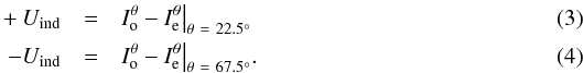 \begin{eqnarray} \label{eq:eqUU} +U_{\rm ind} & = & I^{\theta}_{\rm o} - I^{\theta}_{\rm e}\bigr|_{\theta~=~22.5^{\circ}} \\ -U _{\rm ind}& = & I^{\theta}_{\rm o} - I^{\theta}_{\rm e}\bigr|_{\theta~=~67.5^{\circ}}. \end{eqnarray}