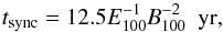\begin{equation} t_{\rm sync}=12.5E^{-1}_{100}B^{-2}_{100} ~{\rm ~ yr,} \end{equation}