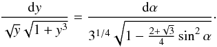 \begin{equation} \frac{{\rm d}y}{\sqrt{y} \sqrt{1+ y^3}} = \frac{{\rm d} \alpha }{3^{1/4} \sqrt{1 - \frac{2 +\sqrt{3}}{4} \sin^2 \alpha}}\cdot \end{equation}
