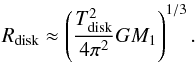 \begin{equation} R_{\rm disk} \approx \left(\frac{T_{\rm disk}^{2}}{4\pi^{2}}GM_{1}\right)^{1/3}. \label{eq:Rdisk} \end{equation}