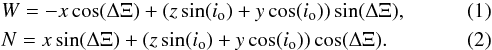\begin{eqnarray} \label{eq:West} &&W = - x \cos(\Delta\Xi) + (z \sin(i_{\rm o}) + y \cos(i_{\rm o})) \sin(\Delta\Xi), \\ \label{eq:North} &&N = x \sin(\Delta\Xi) + (z \sin(i_{\rm o}) + y \cos(i_{\rm o})) \cos(\Delta\Xi). \end{eqnarray}