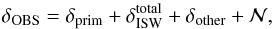 \begin{equation} \label{eq:7} \delta_{\mathrm{OBS}} = \delta_{\rm prim} + \delta^{\rm total}_{\mathrm{ISW}}+\delta_{\mathrm{other}}+\mathcal{N}, \end{equation}