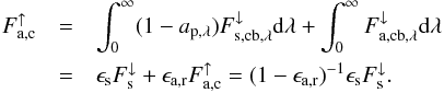 \begin{eqnarray} F_\mathrm{a,c}^\uparrow &=& \int_0^\infty (1- a_\mathrm{p,\lambda}) F_{\mathrm{s,cb,\lambda}}^\downarrow \mathrm d \lambda + \int_0^\infty F_{\mathrm{a,cb},\lambda}^\downarrow \mathrm d \lambda \\ &=& \epsilon_\mathrm{s} F_\mathrm{s}^\downarrow + \epsilon_\mathrm{a,r} F_\mathrm{a,c}^\uparrow \nonumber = (1 - \epsilon_\mathrm{a,r})^{-1} \epsilon_\mathrm{s} F_\mathrm{s}^\downarrow \label{eq:balance_cloudy} . \end{eqnarray}