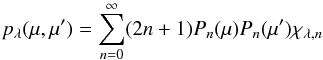\begin{equation} p_\lambda(\mu,\mu') = \sum_{n=0}^{\infty} (2 n + 1) P_n(\mu) P_n(\mu') \chi_{\lambda,n} \end{equation}