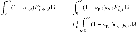 \begin{eqnarray} \int_0^\infty ( 1 - a_\mathrm{p,\lambda}) F_{\mathrm{s,cb},\lambda}^\downarrow \mathrm d \lambda & = & \int_0^\infty ( 1 - a_\mathrm{p,\lambda}) \epsilon_\mathrm{s,\lambda} F_{\mathrm{s},\lambda}^\downarrow \mathrm d \lambda \nonumber \\ & = & F_{\mathrm{s}}^\downarrow \int_0^\infty ( 1 - a_\mathrm{p,\lambda}) \epsilon_\mathrm{s,\lambda} f_{\mathrm{s},\lambda} \mathrm d \lambda , \end{eqnarray}
