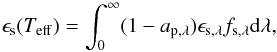 \begin{equation} \epsilon_\mathrm{s}(T_{\mathrm{eff}}) = \int_0^\infty (1 - a_{\mathrm{p},\lambda}) \epsilon_\mathrm{s,\lambda} f_{\mathrm{s},\lambda} \mathrm d \lambda , \end{equation}