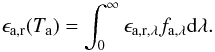 \begin{equation} \epsilon_\mathrm{a,r}(T_\mathrm{a}) = \int_0^\infty \epsilon_\mathrm{a,r,\lambda} f_{\mathrm{a},\lambda} \mathrm d \lambda . \end{equation}