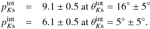 \begin{eqnarray} p_{K{\rm s}}^{\rm tot} &=& 9.1 \pm 0.5 \textnormal{ at } \theta_{K{\rm s}}^{\rm tot} = 16^{\circ} \pm 5^{\circ} \nonumber\\ p_{K{\rm s}}^{\rm int} &=& 6.1 \pm 0.5 \textnormal{ at } \theta_{K{\rm s}}^{\rm int} = 5^{\circ} \pm 5^{\circ} .\nonumber \end{eqnarray}
