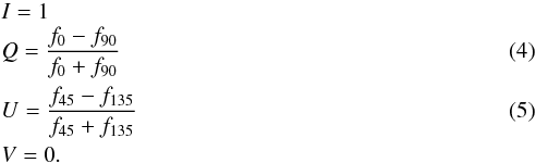 \begin{eqnarray} &&I = 1\nonumber\\ &&Q = \frac{f_{0}-f_{90}}{f_{0}+f_{90}}\\ &&U = \frac{f_{45}-f_{135}}{f_{45}+f_{135}}\\ &&V = 0.\nonumber \end{eqnarray}