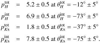 \begin{eqnarray} p_H^{\rm tot} &=& 5.2 \pm 0.5 \textnormal{ at } \theta_{H}^{\rm tot} = -12^{\circ} \pm 5^{\circ} \nonumber\\[1mm] p_H^{\rm int} &=& 6.9 \pm 0.5 \textnormal{ at } \theta_{H}^{\rm int} = -73^{\circ} \pm 5^{\circ} \nonumber\\[1mm] p_{K{\rm s}}^{\rm tot} &=& 1.8 \pm 0.5 \textnormal{ at } \theta_{K{\rm s}}^{\rm tot} = -37^{\circ} \pm 5^{\circ} \nonumber\\[1mm] p_{K{\rm s}}^{\rm int} &=& 7.8 \pm 0.5 \textnormal{ at } \theta_{K{\rm s}}^{\rm int} = -75^{\circ} \pm 5^{\circ} .\nonumber \end{eqnarray}