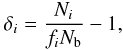 \begin{eqnarray} \delta_{i}=\frac{N_{i}}{f_{i}N_{\rm b}}-1 , \end{eqnarray}