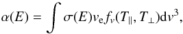 \begin{equation} \alpha(E)=\int\sigma(E)v_{\rm e}f_v(T_\parallel,T_\perp){\rm d}v^3, \end{equation}