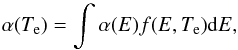 \begin{equation} \alpha(T_{\rm e})=\int \alpha(E)f(E,T_{\rm e}){\rm d}E, \end{equation}