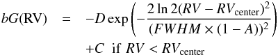 \begin{eqnarray} bG(\mathrm{RV}) &=& - D\,\mathrm{exp} \left(- \frac{\mathrm{2\,ln\,2(}RV - RV_{\mathrm{center}})^2}{(FWHM \times (1-A))^2} \right) \notag \\ &&+ C\,\,\, \mathrm{if}\,\, RV < RV_{\mathrm{center}} \end{eqnarray}