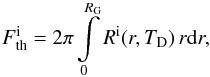\begin{eqnarray} F^{\rm i}_{\rm th} = 2\pi \int\limits_{0}^{R_{\rm G}} R^{\rm i}(r,T_{\rm D})\,r {\rm d}r, \end{eqnarray}