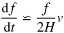 \begin{eqnarray} \frac{{\rm d}f}{{\rm d}t}\backsimeq\frac{f}{2H}v \end{eqnarray}