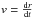 \hbox{$v=\frac{{\rm d}r}{{\rm d}t}$}
