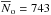 \hbox{$\overline{N}_{\rm o} = 743$}