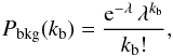 \begin{eqnarray} {P}_{\rm bkg}(k_{\rm b}) = \frac{{\rm e}^{-\lambda}\,\lambda^{k_{\rm b}}}{k_{\rm b}!}, \label{poisson} \end{eqnarray}