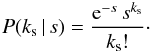 \begin{eqnarray} {P}(k_{\rm s}\,|\,s) = \frac{{\rm e}^{-s}\,s^{k_{\rm s}}}{k_{\rm s}!}\cdot \label{poiss_cnt} \end{eqnarray}