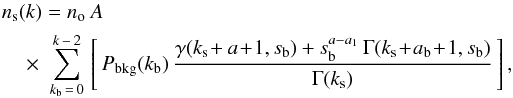 \begin{eqnarray} n_{\rm s}(k) = n_{\rm o}\: A \nonumber \\ \times \;\sum_{k_{\rm b}\,=\,0}^{k\,-\,2}\, \left[\, {P}_{\rm bkg}(k_{\rm b})\, \frac{\gamma(k_{\rm s}\!+a\!+\!1,s_{\rm b}) + s_{\rm b}^{a-a_1}\,\Gamma(k_{\rm s}\!+\!a_{\rm b}\!+\!1,s_{\rm b})} {\Gamma(k_{\rm s})}\,\right] , \label{ns2} \end{eqnarray}