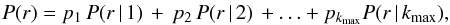 \begin{eqnarray} P(r) = p_1\, P(r\,|\,1)\, +\, p_2\, P(r\,|\,2)\, +\ldots + p_{k_{\rm max}} P(r\,|\,k_{\rm max}), \label{pr} \end{eqnarray}