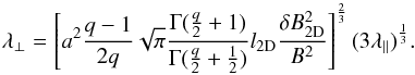 \begin{equation} \lambda_{\perp}=\left[a^{2}\frac{q-1}{2q}\sqrt{\pi}\frac{\Gamma(\frac{q}{2}+1)}{\Gamma(\frac{q}{2}+\frac{1}{2})}l_{\rm 2D}\frac{\delta B_{\rm 2D}^{2}}{B^{2}}\right]^{\frac{2}{3}}(3\lambda_{\parallel})^{\frac{1}{3}}.\label{pmfp} \end{equation}