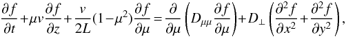 \begin{eqnarray} \frac{\partial f}{\partial t}\!+\!\mu v\frac{\partial f}{\partial z}\!+\!\frac{v}{2L}(1\!-\!\mu^2)\frac{\partial f}{\partial \mu}\!=\!\frac{\partial}{\partial\mu}\left(D_{\mu\mu}\frac{\partial f}{\partial \mu}\right)\!+\!D_{\perp}\left(\frac{\partial^{2} f}{\partial x^{2}}\!+\!\frac{\partial^{2} f}{\partial y^{2}}\right),\label{transport-equation} \end{eqnarray}