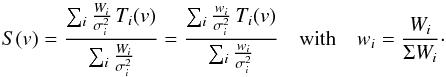 \begin{equation} S(v) = \frac{\sum_i \frac{W_i}{\sigma_i^2}\,T_i(v)}{\sum_i \frac{W_i}{\sigma_i^2}} = \frac{\sum_i \frac{w_i}{\sigma_i^2}\,T_i(v)}{\sum_i \frac{w_i}{\sigma_i^2}} \quad \mbox{with} \quad w_{i}=\frac{W_{i}}{\Sigma W_{i}}\cdot \end{equation}
