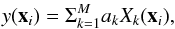 \begin{equation} \displaystyle y(\vec{x}_i)=\Sigma_{k=1}^{M}a_k X_k(\vec{x}_i), \label{eq:yXx} \end{equation}