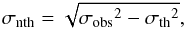 \begin{equation} \label{eq:sigmanth} \sigma_{\rm nth} = \sqrt{{\sigma_{\rm obs}}^2 - {\sigma_{\rm th}}^2}, \end{equation}