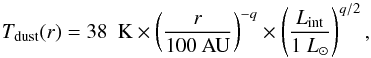 \begin{equation} T_{\rm dust}( r ) = 38~{\rm~K} \times \left(\frac{r}{100~\mathrm{AU}}\right)^{-q}\times \left(\frac{L_{\rm int}}{1~L_{\odot}}\right)^{q/2}, \label{eq:tdust} \end{equation}