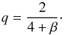 \begin{equation} q = \frac{2}{4+\beta}\cdot \end{equation}