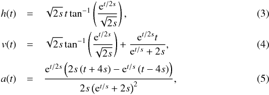 \begin{eqnarray} \label{eqn:nonconst_a} h(t)&=& \sqrt{2s}\,t\tan^{-1}\left(\frac{{\rm e}^{t/2s}}{\sqrt{2s}}\right) , \\ v(t)&=& \sqrt{2s}\tan^{-1}\left(\frac{{\rm e}^{t/2s}}{\sqrt{2s}}\right)+\frac{{\rm e}^{t/2s}t}{{\rm e}^{t/s}+2s} , \\ a(t)&=& \frac{{\rm e}^{t/2s}\left(2s\left(t+4s\right)-{\rm e}^{t/s}\left(t-4s\right)\right)}{2s\left({\rm e}^{t/s}+2s\right)^2} , \end{eqnarray}