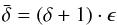 \begin{eqnarray} \bar{\delta} = (\delta + 1)\cdot \epsilon \end{eqnarray}