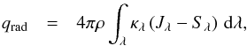 \begin{eqnarray} q_{\mathrm{rad}} & = & 4\pi\rho\int_{\lambda}\kappa_{\lambda}\left(J_{\lambda}-S_{\lambda}\right)\, {\rm d}\lambda,\label{eq:radiative_heating} \end{eqnarray}