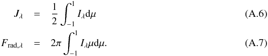 \appendix \setcounter{section}{1} \begin{eqnarray} J_{\lambda} & = & \frac{1}{2}\int_{-1}^{1}I_{\lambda}{\rm d}\mu\\ F_{\mathrm{rad},\lambda} & = & 2\pi\int_{-1}^{1}I_{\lambda}\mu {\rm d}\mu. \end{eqnarray}