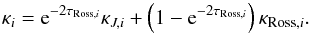 \begin{equation} \kappa_{i}={\rm e}^{-2\tau_{\mathrm{Ross},i}}\kappa_{J,i}+\left(1-{\rm e}^{-2\tau_{\mathrm{Ross},i}}\right)\kappa_{\mathrm{Ross},i}. \end{equation}