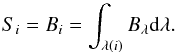 \begin{equation} S_{i}=B_{i}=\int_{\lambda(i)}B_{\lambda}{\rm d}\lambda. \end{equation}
