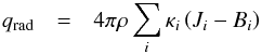 \begin{eqnarray} q_{\mathrm{rad}} & = & 4\pi\rho\sum_{i}\kappa_{i}\left(J_{i}-B_{i}\right)\label{eq:rad_trans} \end{eqnarray}