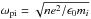\hbox{$\omega_{\rm pi}=\sqrt{n e^2/\epsilon_0m_i}$}