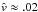 \hbox{$\hat{v}\approx .02$}