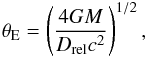 \begin{eqnarray} \theta_{\text{E}} = \left(\frac{4GM}{D_{\text{rel}}c^{2}}\right)^{1/2}, \end{eqnarray}