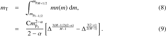 \begin{eqnarray} m_\text{T} & = & \int_{m_{\text{p}_{1-1/2}}}^{m_{\text{p}_{M+1/2}}}~mn(m)~{\rm d}m, \\ & = & \frac{\textrm{C}m_{\text{p}_1}^{2-\alpha}}{2-\alpha} \left[ \Delta^{\frac{3(M-1/2)(2-\alpha)}{M-1}} - \Delta^{\frac{3(2-\alpha)}{2(M-1)}} \right]. \end{eqnarray}