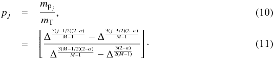 \begin{eqnarray} p_j & = & \frac{m_{\text{p}_j}}{m_\text{T}}, \\ & = & \left[ \frac{\Delta^{\frac{3(j-1/2)(2-\alpha)}{M-1}} - \Delta^{\frac{3(j-3/2)(2-\alpha)}{M-1}}}{\Delta^{\frac{3(M-1/2)(2-\alpha)}{M-1}} - \Delta^{\frac{3(2-\alpha)}{2(M-1)}}} \right]\cdot \end{eqnarray}