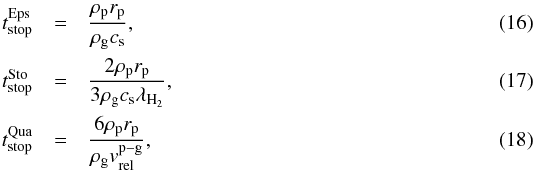 \begin{eqnarray} t_{\text{stop}}^{\text{Eps}} & = & \frac{\rho_\text{p} r_\text{p}}{\rho_\text{g} c_\text{s}}, \\ t_{\text{stop}}^{\text{Sto}} & = & \frac{2 \rho_\text{p} r_\text{p}}{3 \rho_\text{g} c_\text{s} \lambda_{\textrm{H}_2}}, \\ t_{\text{stop}}^{\text{Qua}} & = & \frac{6 \rho_\text{p} r_\text{p}}{\rho_\text{g} v_{\text{rel}}^{\text{p}-\text{g}}}, \end{eqnarray}