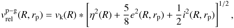 \begin{eqnarray} v_{\text{rel}}^{\text{p}-\text{g}}(R,r_\text{p})= v_\text{k}(R) * \left[ \eta^2(R) + \frac{5}{8}e^2(R,r_\text{p}) + \frac{1}{2}i^2(R,r_\text{p}) \right]^{1/2}, \end{eqnarray}