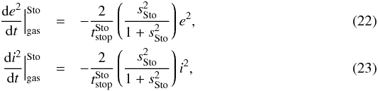 \begin{eqnarray} \frac{{\rm d}e^2}{{\rm d}t} \Big|_{\text{gas}}^{\text{Sto}} & = & - \frac{2}{t_{\text{stop}}^{\text{Sto}}} \left(\frac{s^2_{\text{Sto}}}{1+s^2_{\text{Sto}}}\right) e^2, \\ \frac{{\rm d}i^2}{{\rm d}t} \Big|_{\text{gas}}^{\text{Sto}} & = & - \frac{2}{t_{\text{stop}}^{\text{Sto}}} \left(\frac{s^2_{\text{Sto}}}{1+s^2_{\text{Sto}}}\right) i^2, \end{eqnarray}